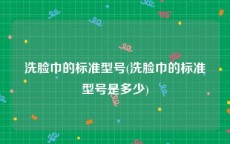 洗脸巾的标准型号(洗脸巾的标准型号是多少)