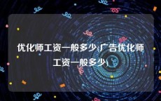优化师工资一般多少(广告优化师工资一般多少)