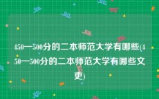 450一500分的二本师范大学有哪些(450一500分的二本师范大学有哪些文吏)