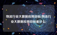 物流行业大数据应用目标(物流行业大数据应用目标是什么)