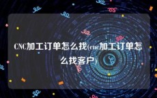 CNC加工订单怎么找(cnc加工订单怎么找客户)