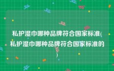 私护湿巾哪种品牌符合国家标准(私护湿巾哪种品牌符合国家标准的)