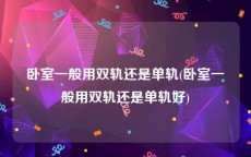 卧室一般用双轨还是单轨(卧室一般用双轨还是单轨好)