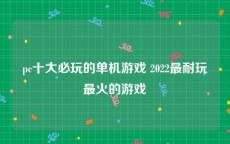 pc十大必玩的单机游戏 2022最耐玩最火的游戏