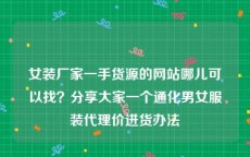 女装厂家一手货源的网站哪儿可以找？分享大家一个通化男女服装代理价进货办法