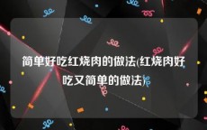 简单好吃红烧肉的做法(红烧肉好吃又简单的做法)