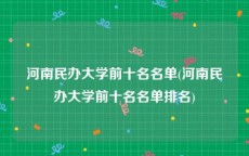 河南民办大学前十名名单(河南民办大学前十名名单排名)