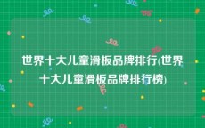 世界十大儿童滑板品牌排行(世界十大儿童滑板品牌排行榜)