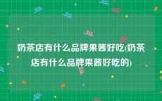 奶茶店有什么品牌果酱好吃(奶茶店有什么品牌果酱好吃的)