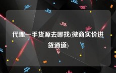 代理一手货源去哪找(微商实价进货通道)