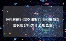 100%聚酯纤维衣服好吗(100%聚酯纤维衣服好吗为什么那么贵)