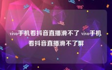 vivo手机看抖音直播滑不了 vivo手机看抖音直播滑不了屏