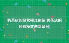 奶茶店的经营模式创新(奶茶店的经营模式创新案例)