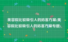 美容院比较吸引人的拓客方案(美容院比较吸引人的拓客方案专题)