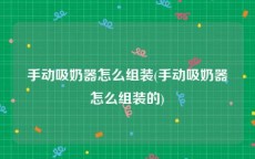 手动吸奶器怎么组装(手动吸奶器怎么组装的)