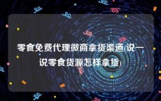零食免费代理微商拿货渠道(说一说零食货源怎样拿货)