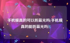 手机膜真的可以防蓝光吗(手机膜真的能防蓝光吗)