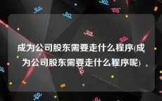 成为公司股东需要走什么程序(成为公司股东需要走什么程序呢)