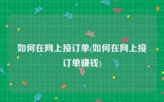 如何在网上接订单(如何在网上接订单赚钱)