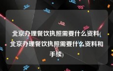 北京办理餐饮执照需要什么资料(北京办理餐饮执照需要什么资料和手续)