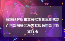 高端品牌折扣女装批发哪里能找到？内部揭秘北海男女服装内部价购货方法