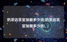 奶茶店茶室加盟多少钱(奶茶店茶室加盟多少钱)
