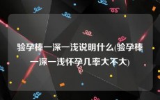 验孕棒一深一浅说明什么(验孕棒一深一浅怀孕几率大不大)