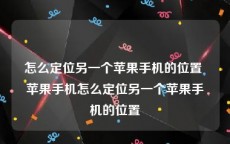 怎么定位另一个苹果手机的位置 苹果手机怎么定位另一个苹果手机的位置
