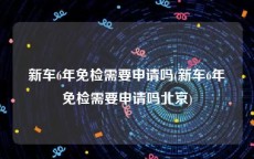 新车6年免检需要申请吗(新车6年免检需要申请吗北京)
