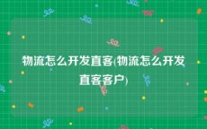 物流怎么开发直客(物流怎么开发直客客户)