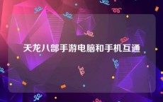 天龙八部手游电脑和手机互通