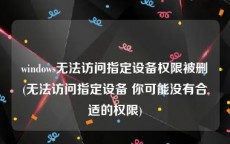 windows无法访问指定设备权限被删(无法访问指定设备 你可能没有合适的权限)