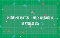 微商如何寻厂家一手货源(微商拿货方法总结)