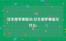 女生用苹果暗示(女生用苹果暗示什么)