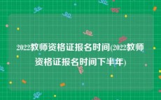 2022教师资格证报名时间(2022教师资格证报名时间下半年)