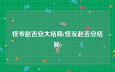 怪爷赵吉安大结局(怪友赵吉安结局)