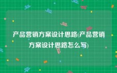 产品营销方案设计思路(产品营销方案设计思路怎么写)