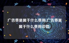 广告费是属于什么费用(广告费是属于什么费用详情)