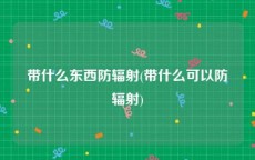 带什么东西防辐射(带什么可以防辐射)