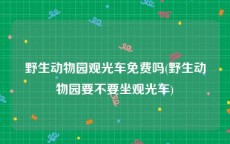野生动物园观光车免费吗(野生动物园要不要坐观光车)