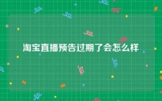 淘宝直播预告过期了会怎么样