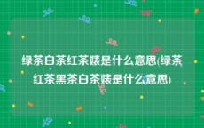 绿茶白茶红茶婊是什么意思(绿茶红茶黑茶白茶婊是什么意思)