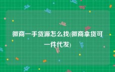 微商一手货源怎么找(微商拿货可一件代发)