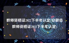教师资格证2022下半年认定(安徽省教师资格证2022下半年认定)