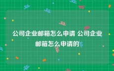 公司企业邮箱怎么申请 公司企业邮箱怎么申请的