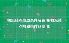 物流站点加盟条件及费用(物流站点加盟条件及费用)