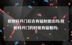 放射科开门后会有辐射露出吗(放射科开门的时候有辐射吗)