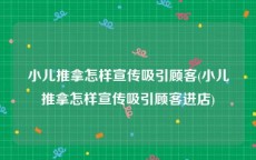小儿推拿怎样宣传吸引顾客(小儿推拿怎样宣传吸引顾客进店)