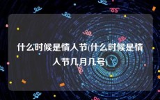 什么时候是情人节(什么时候是情人节几月几号)