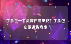 手拿包一手货源在哪里找？手拿包定做进货商家
